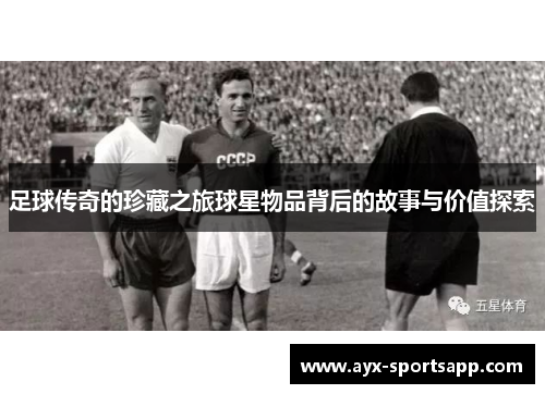 足球传奇的珍藏之旅球星物品背后的故事与价值探索
