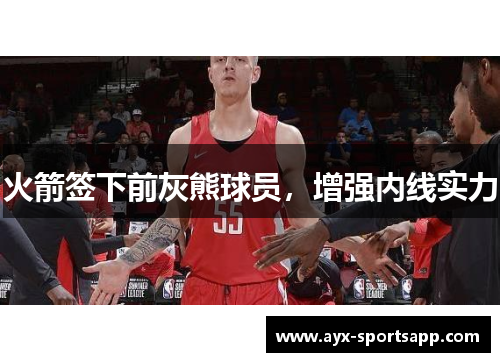 火箭签下前灰熊球员，增强内线实力