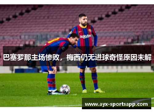 巴塞罗那主场惨败，梅西仍无进球奇怪原因未解